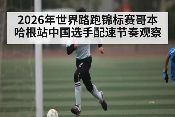 2026年世界路跑锦标赛哥本哈根站中国选手配速节奏观察